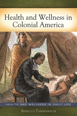 Rebecca Tannenbaum Ph.D. - Health and Wellness in Colonial America, Inbunden