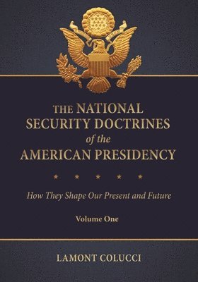 The National Security Doctrines of the American Presidency: How They Shape Our Present and Future [2 Volumes]