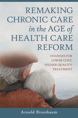 Arnold Birenbaum - Remaking Chronic Care in the Age of Health Care Reform, Inbunden