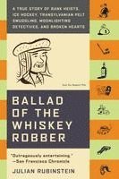 Julian Rubinstein - Ballad of the Whiskey Robber: A True Story of Bank Heists, Ice Hockey, Transylvanian Pelt Smuggling, Moonlighting Detectives, and Broken Hearts, Häftad