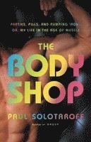 bokomslag The Body Shop: Parties, Pills, and Pumping Iron - Or, My Life in the Age of Muscle
