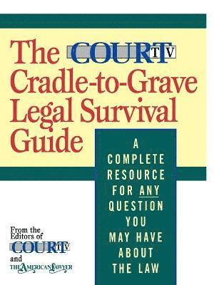 The Court TV Cradle-to-Grave Legal Survival Guide 1