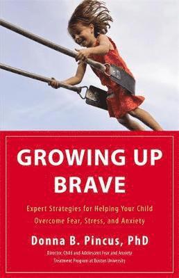 Donna B. Pincus - Growing Up Brave: Expert Strategies for Helping Your Child Overcome Fear, Stress, and Anxiety, Inbunden