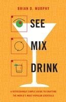 Brian D. Murphy, Brian D Murphy - See Mix Drink: A Refreshingly Simple Guide to Crafting the World's Most Popular Cocktails, Inbunden
