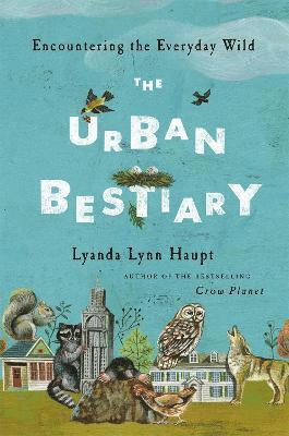 Lyanda Lynn Haupt - Urban Bestiary, Inbunden