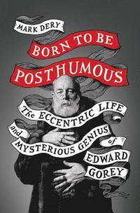 bokomslag Born to Be Posthumous: The Eccentric Life and Mysterious Genius of Edward Gorey