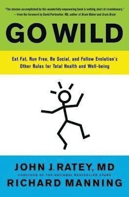 John J. Ratey - Go Wild: Eat Fat, Run Free, Be Social, and Follow Evolution's Other Rules for Total Health and Well-being, Häftad