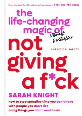 Sarah Knight - The Life-Changing Magic of Not Giving a F*ck: How to Stop Spending Time You Don't Have with People You Don't Like Doing Things You Don't Want to Do, Inbunden