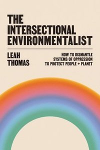 bokomslag The Intersectional Environmentalist: How to Dismantle Systems of Oppression to Protect People + Planet
