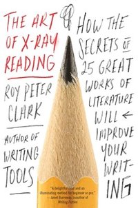 bokomslag The Art of X-Ray Reading: How the Secrets of 25 Great Works of Literature Will Improve Your Writing