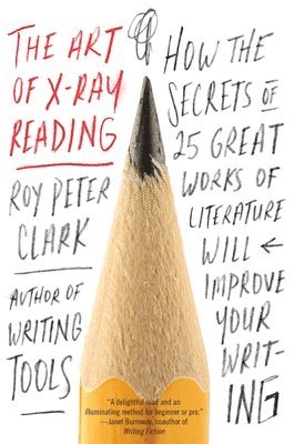 Roy Peter Clark - The Art of X-Ray Reading: How the Secrets of 25 Great Works of Literature Will Improve Your Writing, Häftad