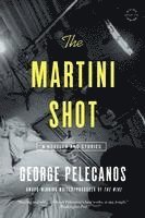 George Pelecanos - The Martini Shot: A Novella and Stories, Häftad