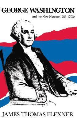 George Washington and the New Nation: 1783-1793 - Volume 3 1