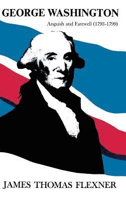 George Washington: Anguish and Farewell 1793-1799 - Volume IV 1
