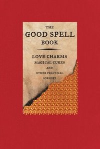 bokomslag The Good Spell Book: Love Charms, Magical Cures, and Other Practical Sorcery