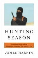 James Harkin - Hunting Season: James Foley, ISIS, and the Kidnapping Campaign That Started a War, Inbunden