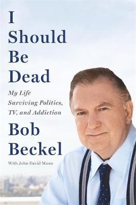 I Should Be Dead: My Life Surviving Politics, Tv, and Addiction