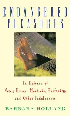 Barbara Holland - Endangered Pleasures: In Defense of Naps, Bacon, Martinis, Profanity, and Other Indulgences, Inbunden