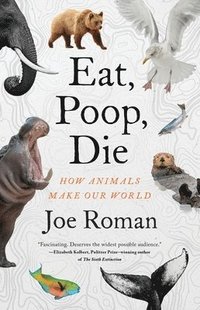 bokomslag Eat, Poop, Die: How Animals Make Our World