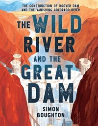bokomslag The Wild River and the Great Dam: The Construction of Hoover Dam and the Vanishing Colorado River