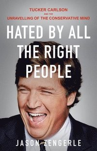 bokomslag Hated by All the Right People: Tucker Carlson and the Unraveling of the Conservative Mind