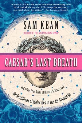 Sam Kean - Caesar's Last Breath: And Other True Tales of History, Science, and the Sextillions of Molecules in the Air Around Us, Häftad