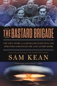 bokomslag The Bastard Brigade: The True Story of the Renegade Scientists and Spies Who Sabotaged the Nazi Atomic Bomb