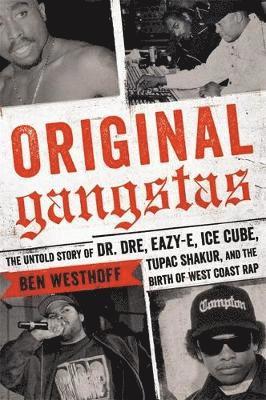Original Gangstas: The Untold Story of Dr. Dre, Eazy-E, Ice Cube, Tupac Shakur, and the Birth of West Coast Rap