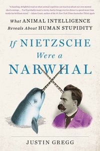 bokomslag If Nietzsche Were a Narwhal: What Animal Intelligence Reveals about Human Stupidity