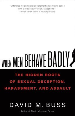 David Buss - When Men Behave Badly : The Hidden Roots of Sexual Deception, Harassment, and Assault, Inbunden