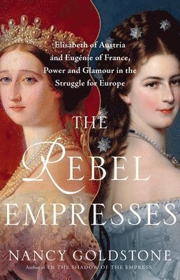 The Rebel Empresses: Elisabeth of Austria and Eugénie of France, Power and Glamour in the Struggle for Europe 1