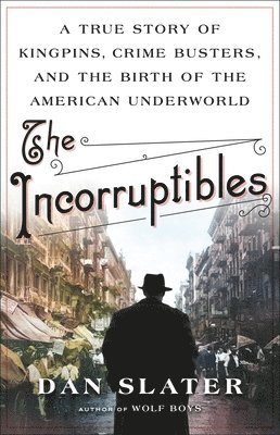 Dan Slater - The Incorruptibles: A True Story of Kingpins, Crime Busters, and the Birth of the American Underworld, Inbunden