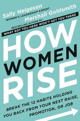 Sally Helgesen, Marshall Goldsmith - How Women Rise: Break the 12 Habits Holding You Back from Your Next Raise, Promotion, or Job, Inbunden