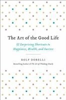 bokomslag The Art of the Good Life: 52 Surprising Shortcuts to Happiness, Wealth, and Success