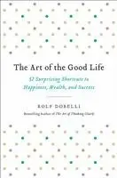 Rolf Dobelli - The Art of the Good Life: 52 Surprising Shortcuts to Happiness, Wealth, and Success, Inbunden