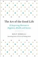 The Art of the Good Life: 52 Surprising Shortcuts to Happiness, Wealth, and Success 1