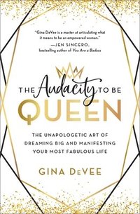 bokomslag The Audacity to Be Queen: The Unapologetic Art of Dreaming Big and Manifesting Your Most Fabulous Life