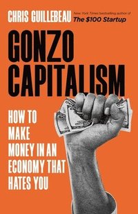 bokomslag Gonzo Capitalism: How to Make Money in an Economy That Hates You