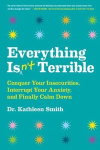 bokomslag Everything Isn't Terrible: Conquer Your Insecurities, Interrupt Your Anxiety, and Finally Calm Down