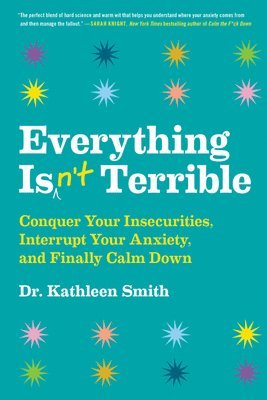 bokomslag Everything Isn't Terrible: Conquer Your Insecurities, Interrupt Your Anxiety, and Finally Calm Down