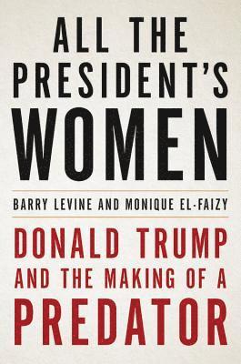 Barry Levine, Monique El-Faizy - All the President's Women: Donald Trump and the Making of a Predator, Inbunden