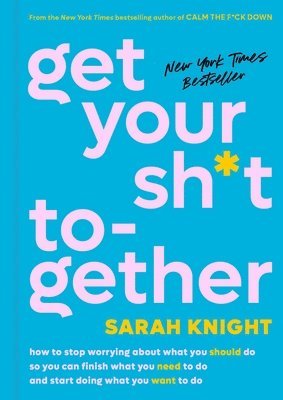 Sarah Knight - Get Your Sh*t Together: How to Stop Worrying about What You Should Do So You Can Finish What You Need to Do and Start Doing What You Want to Do, Inbunden
