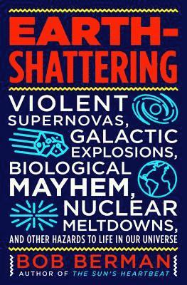 Bob Berman - Earth-Shattering: Violent Supernovas, Galactic Explosions, Biological Mayhem, Nuclear Meltdowns, and Other Hazards to Life in Our Univer, Inbunden