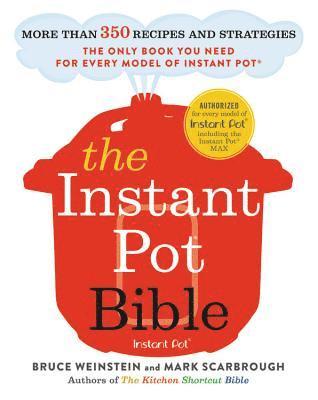 Bruce Weinstein, Mark Scarbrough - The Instant Pot Bible: More Than 350 Recipes and Strategies: The Only Book You Need for Every Model of Instant Pot, Häftad