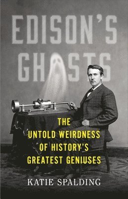 bokomslag Edison's Ghosts: The Untold Weirdness of History's Greatest Geniuses