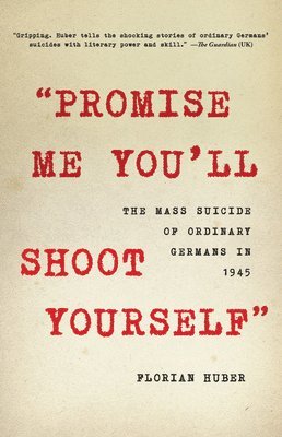 Florian Huber - Promise Me You'll Shoot Yourself: The Mass Suicide of Ordinary Germans in 1945, Inbunden