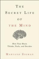 Mariano Sigman - The Secret Life of the Mind: How Your Brain Thinks, Feels, and Decides, Inbunden