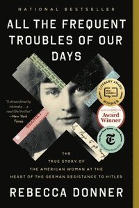 bokomslag All the Frequent Troubles of Our Days: The True Story of the American Woman at the Heart of the German Resistance to Hitler