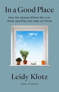 bokomslag In a Good Place: How the Spaces Where We Live, Work, and Play Can Help Us Thrive