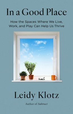 bokomslag In a Good Place: How the Spaces Where We Live, Work, and Play Can Help Us Thrive
